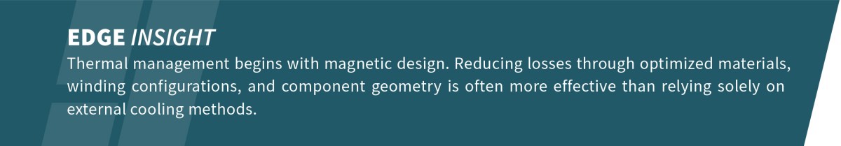 EDGE INSIGHT Thermal management begins with magnetic design, emphasizing how optimizing materials, geometry, and critical factors such as clearance and creepage offers greater benefits than relying solely on cooling methods.